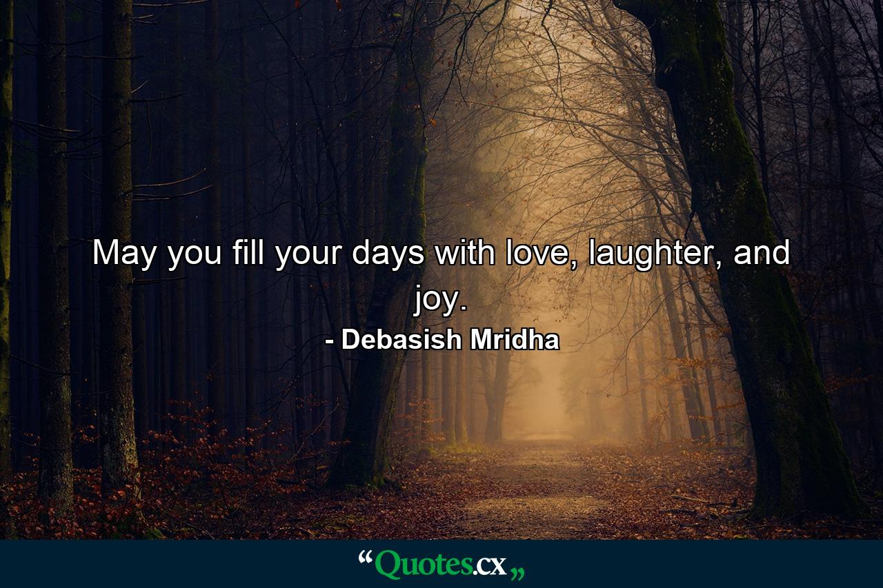 May you fill your days with love, laughter, and joy. - Quote by Debasish Mridha