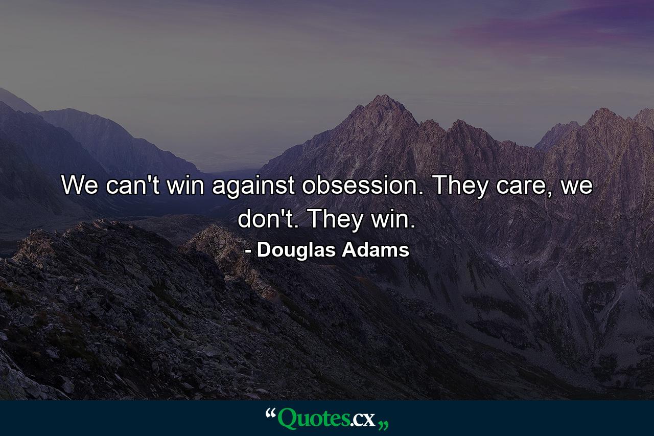 We can't win against obsession. They care, we don't. They win. - Quote by Douglas Adams