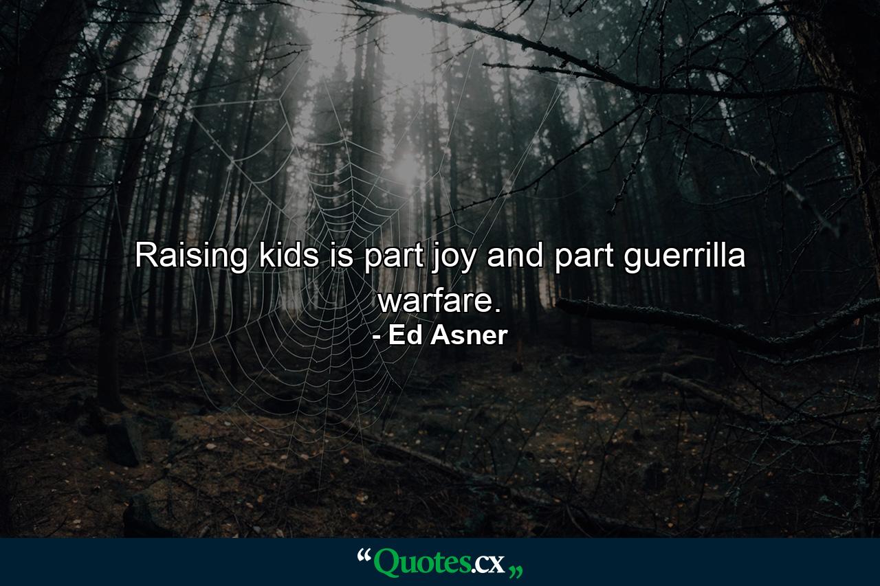 Raising kids is part joy and part guerrilla warfare. - Quote by Ed Asner