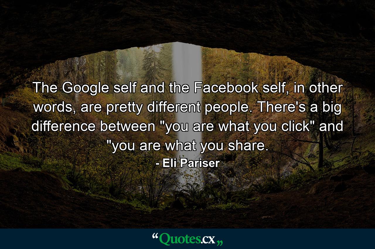 The Google self and the Facebook self, in other words, are pretty different people. There's a big difference between 