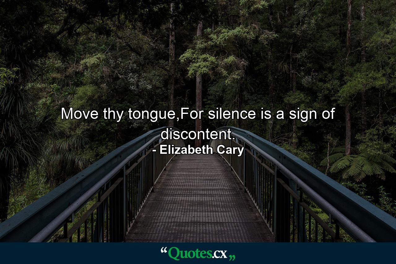 Move thy tongue,For silence is a sign of discontent. - Quote by Elizabeth Cary