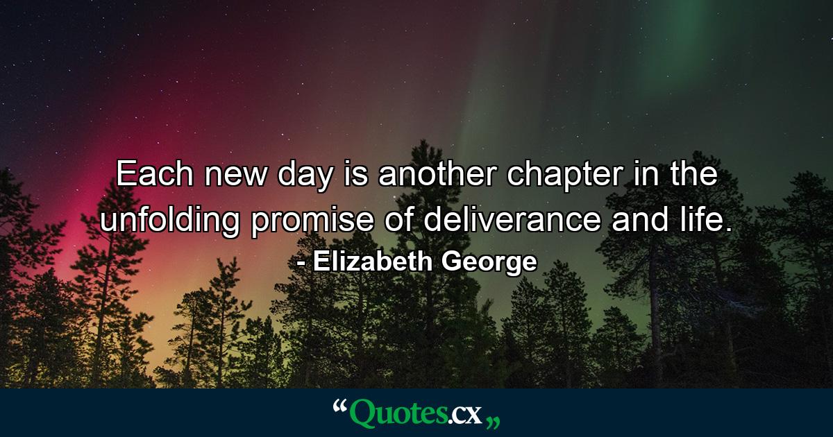 Each new day is another chapter in the unfolding promise of deliverance and life. - Quote by Elizabeth George