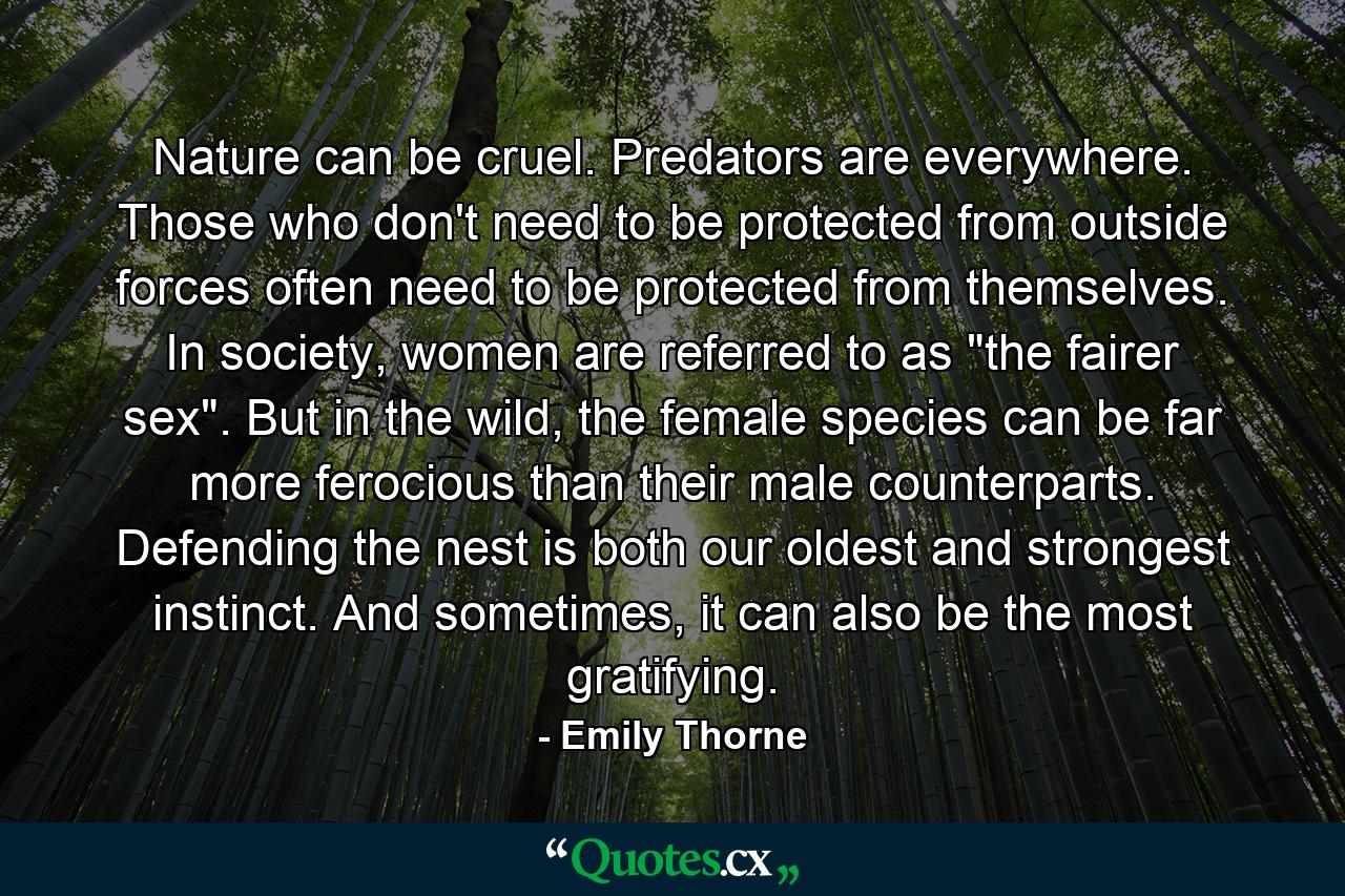 Nature can be cruel. Predators are everywhere. Those who don't need to be protected from outside forces often need to be protected from themselves. In society, women are referred to as 