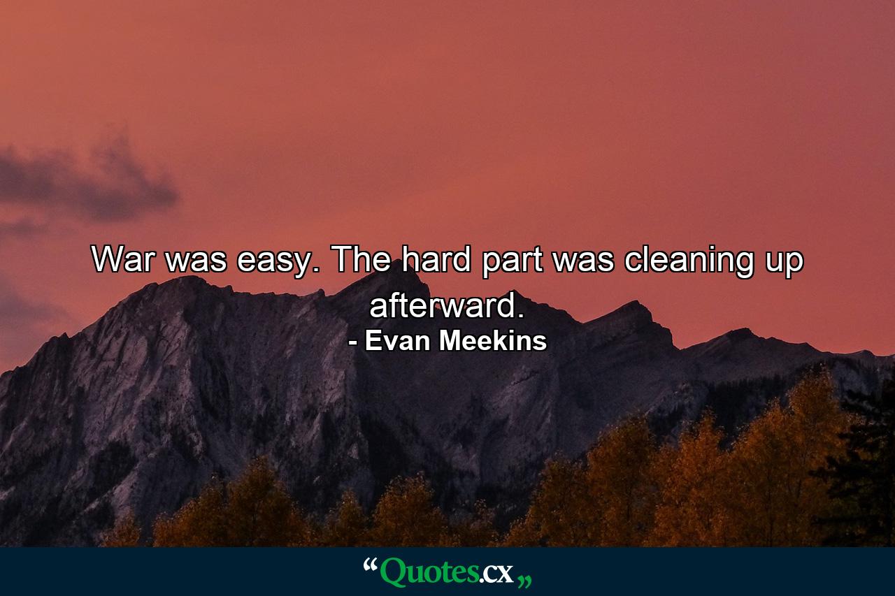 War was easy. The hard part was cleaning up afterward. - Quote by Evan Meekins