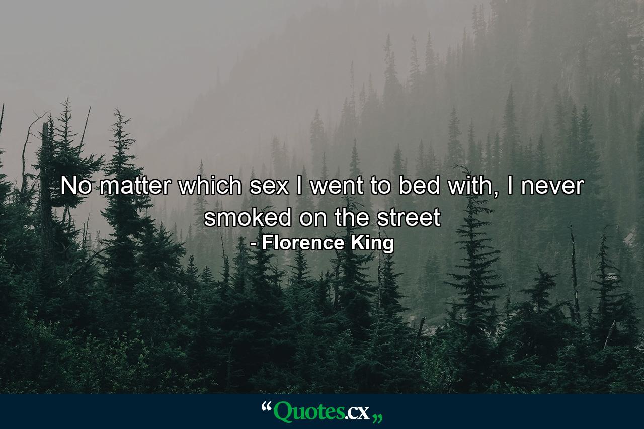 No matter which sex I went to bed with, I never smoked on the street - Quote by Florence King