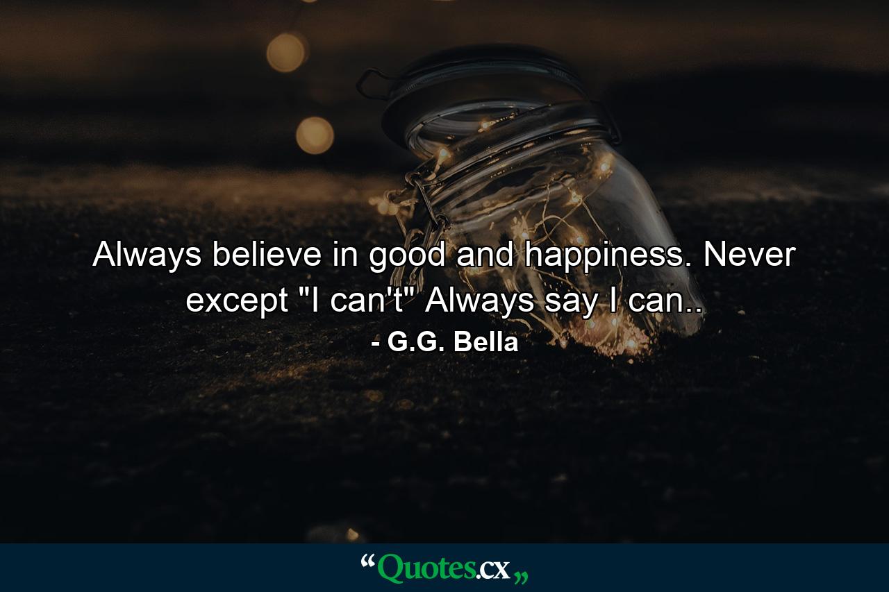 Always believe in good and happiness. Never except 