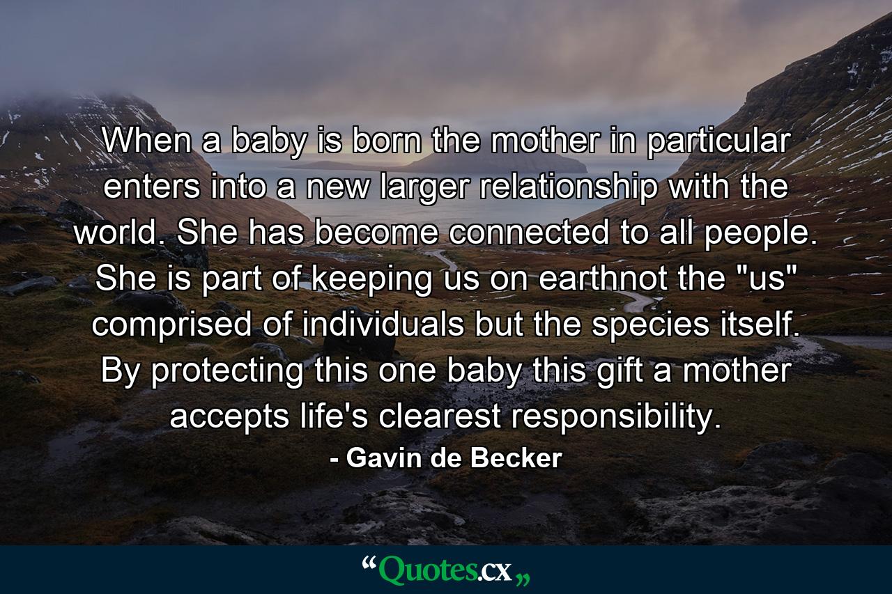 When a baby is born the mother in particular enters into a new larger relationship with the world. She has become connected to all people. She is part of keeping us on earthnot the 