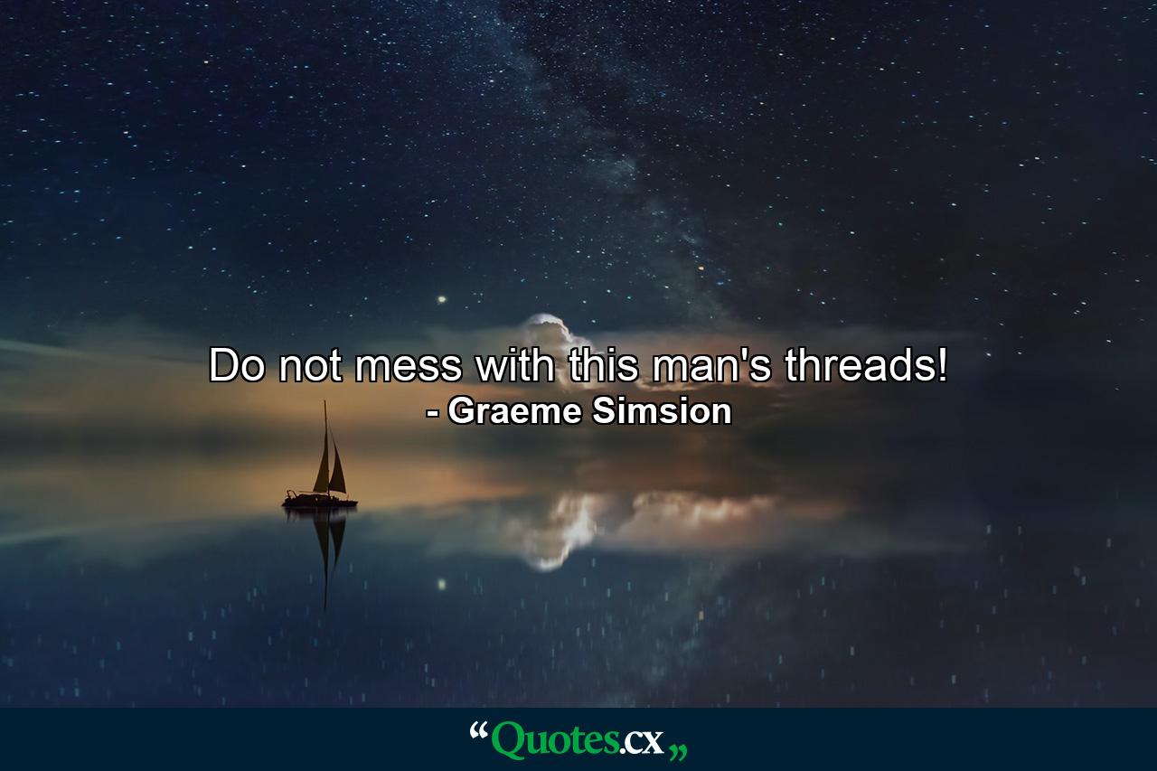 Do not mess with this man's threads! - Quote by Graeme Simsion