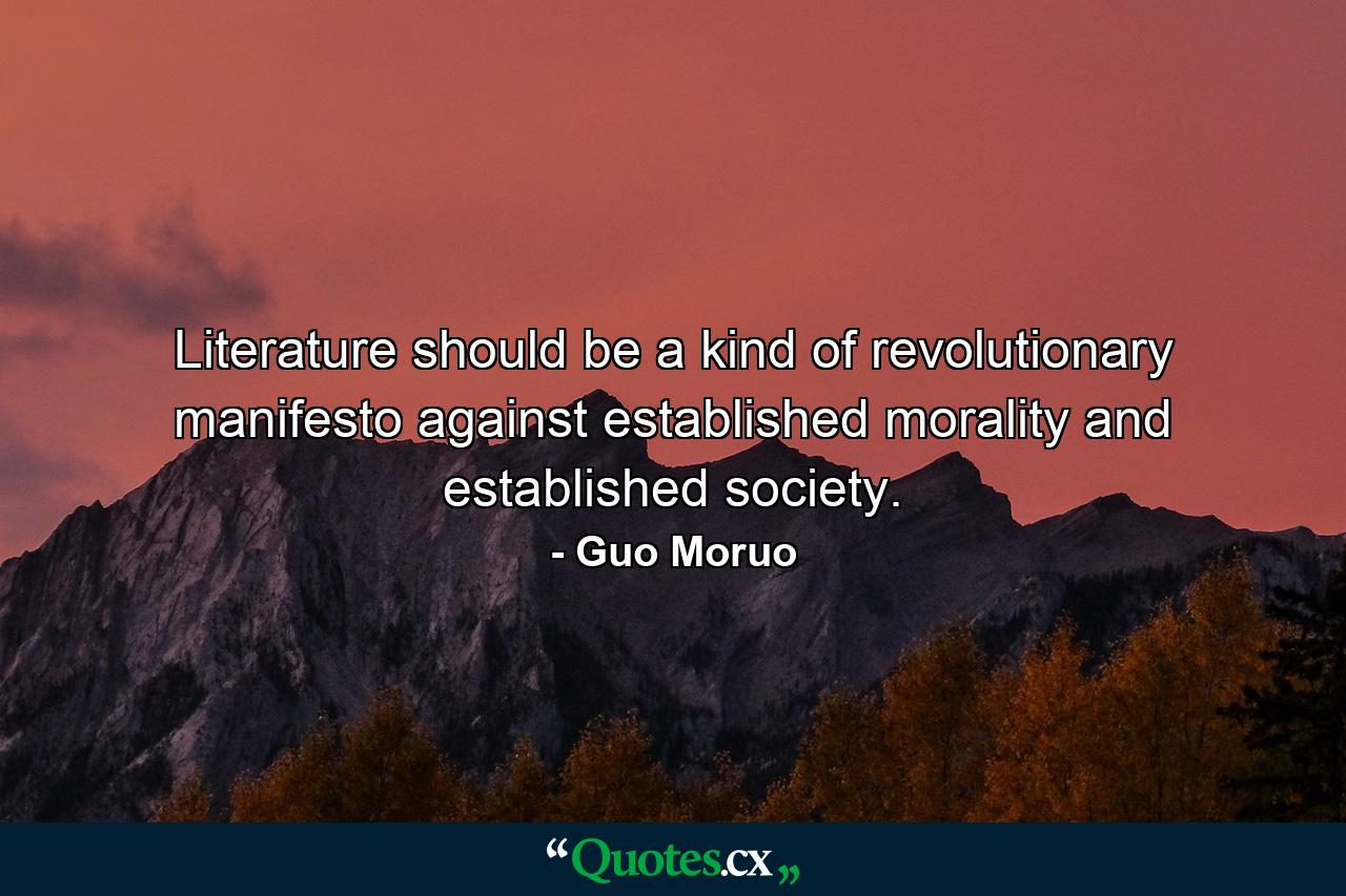 Literature should be a kind of revolutionary manifesto against established morality and established society. - Quote by Guo Moruo