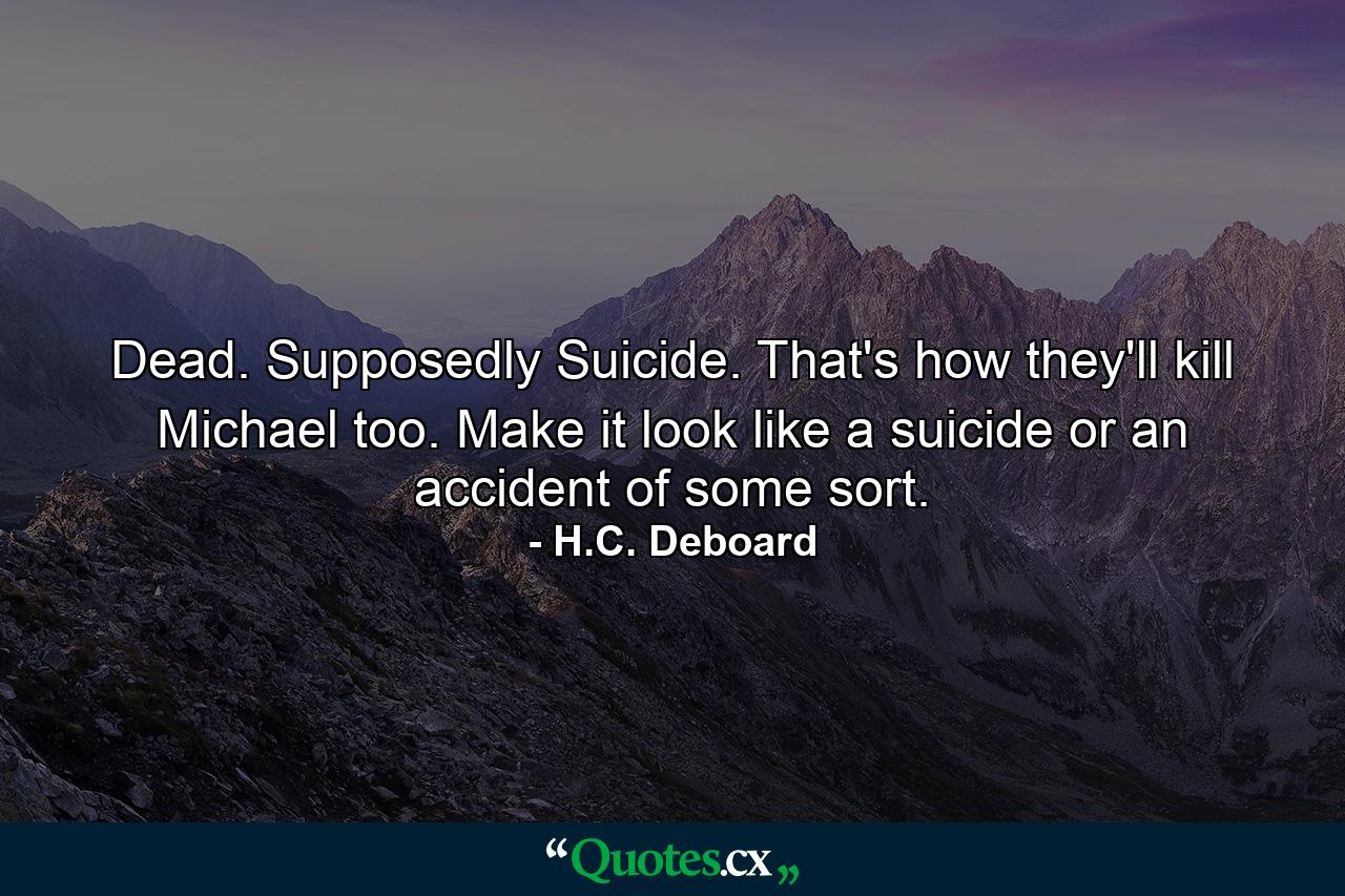 Dead. Supposedly Suicide. That's how they'll kill Michael too. Make it look like a suicide or an accident of some sort. - Quote by H.C. Deboard