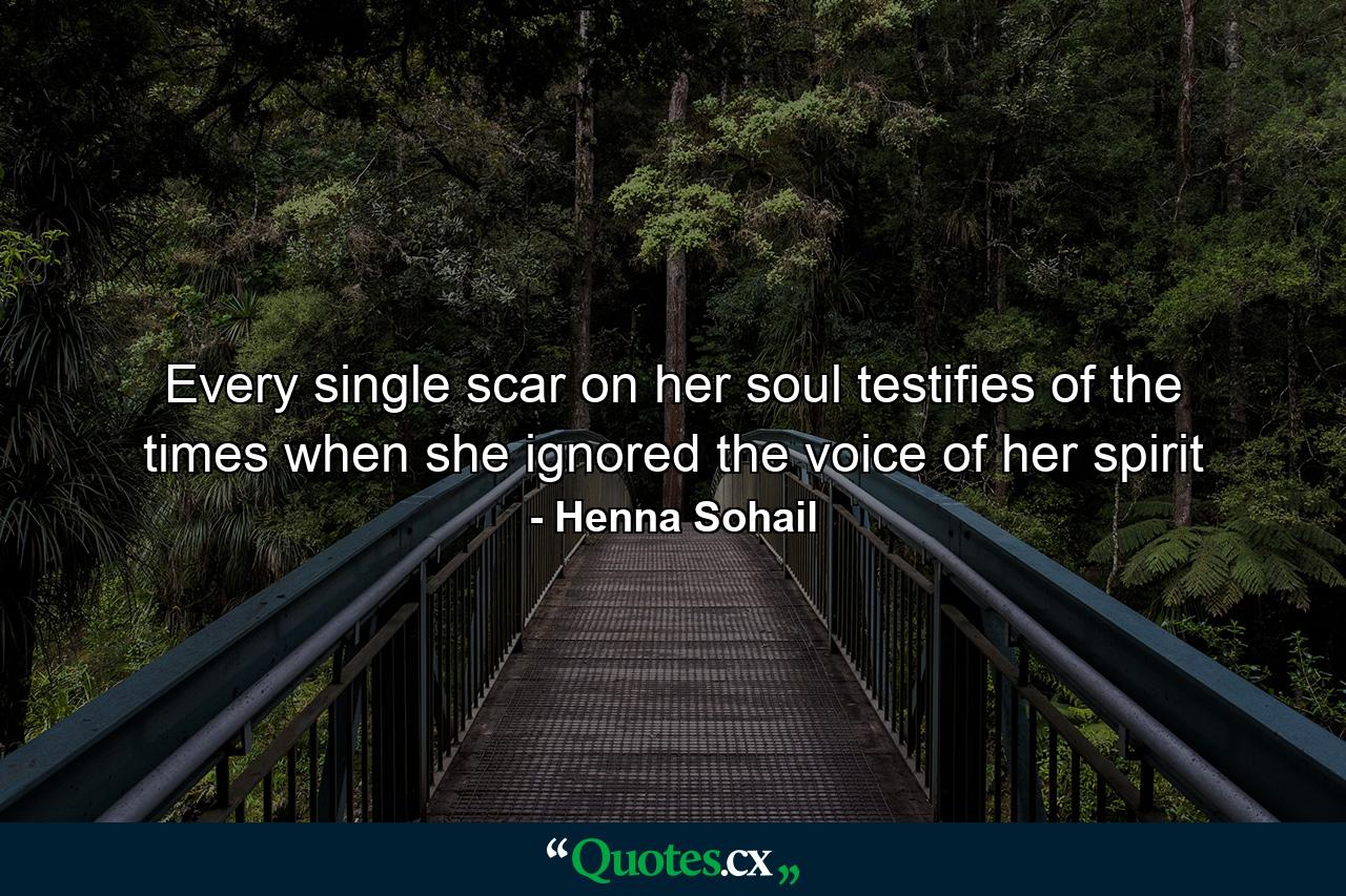 Every single scar on her soul testifies of the times when she ignored the voice of her spirit - Quote by Henna Sohail