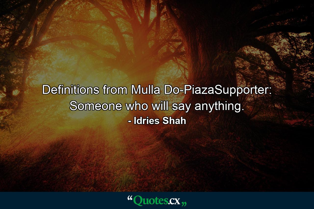 Definitions from Mulla Do-PiazaSupporter: Someone who will say anything. - Quote by Idries Shah