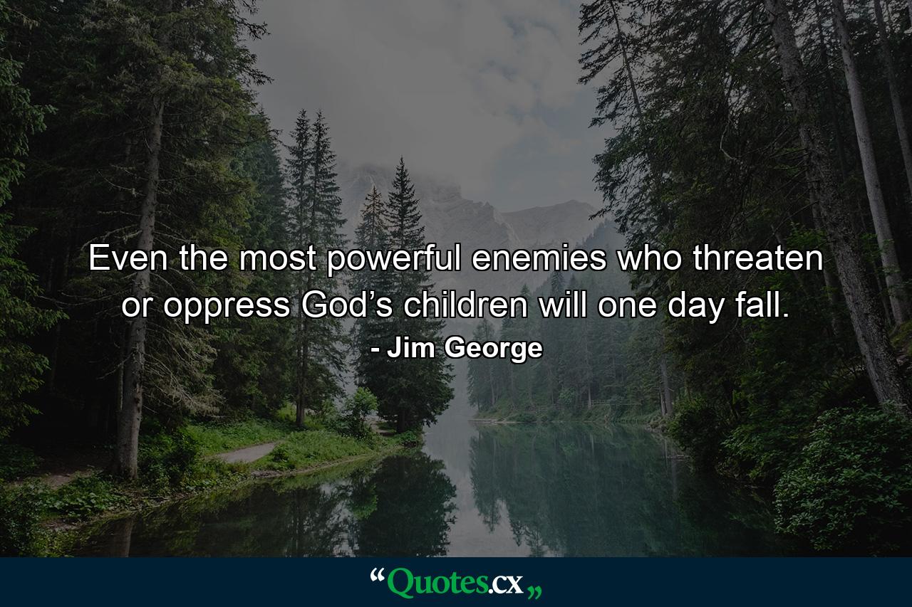 Even the most powerful enemies who threaten or oppress God’s children will one day fall. - Quote by Jim George