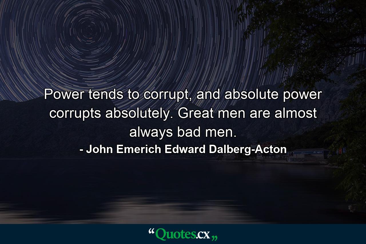 Power tends to corrupt, and absolute power corrupts absolutely. Great men are almost always bad men. - Quote by John Emerich Edward Dalberg-Acton