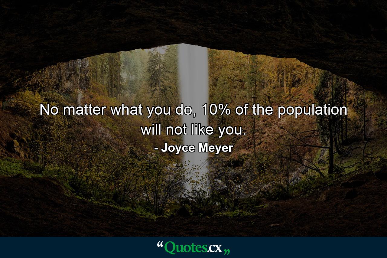 No matter what you do, 10% of the population will not like you. - Quote by Joyce Meyer