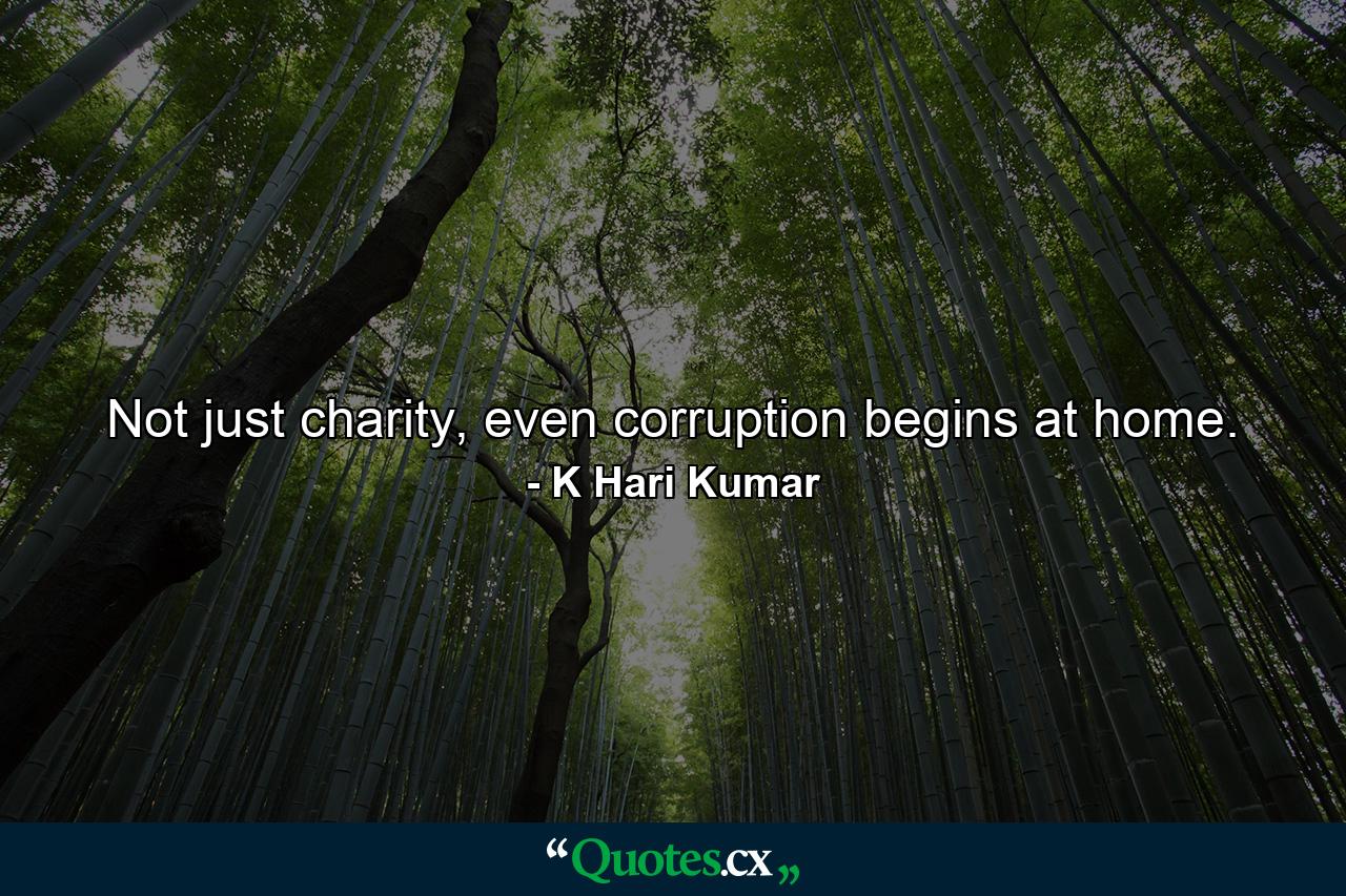 Not just charity, even corruption begins at home. - Quote by K Hari Kumar