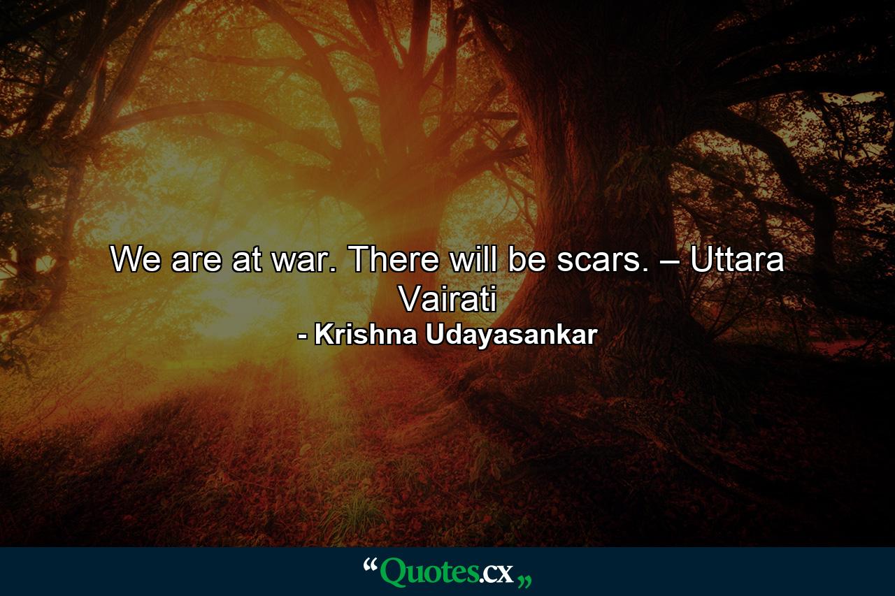 We are at war. There will be scars. – Uttara Vairati - Quote by Krishna Udayasankar