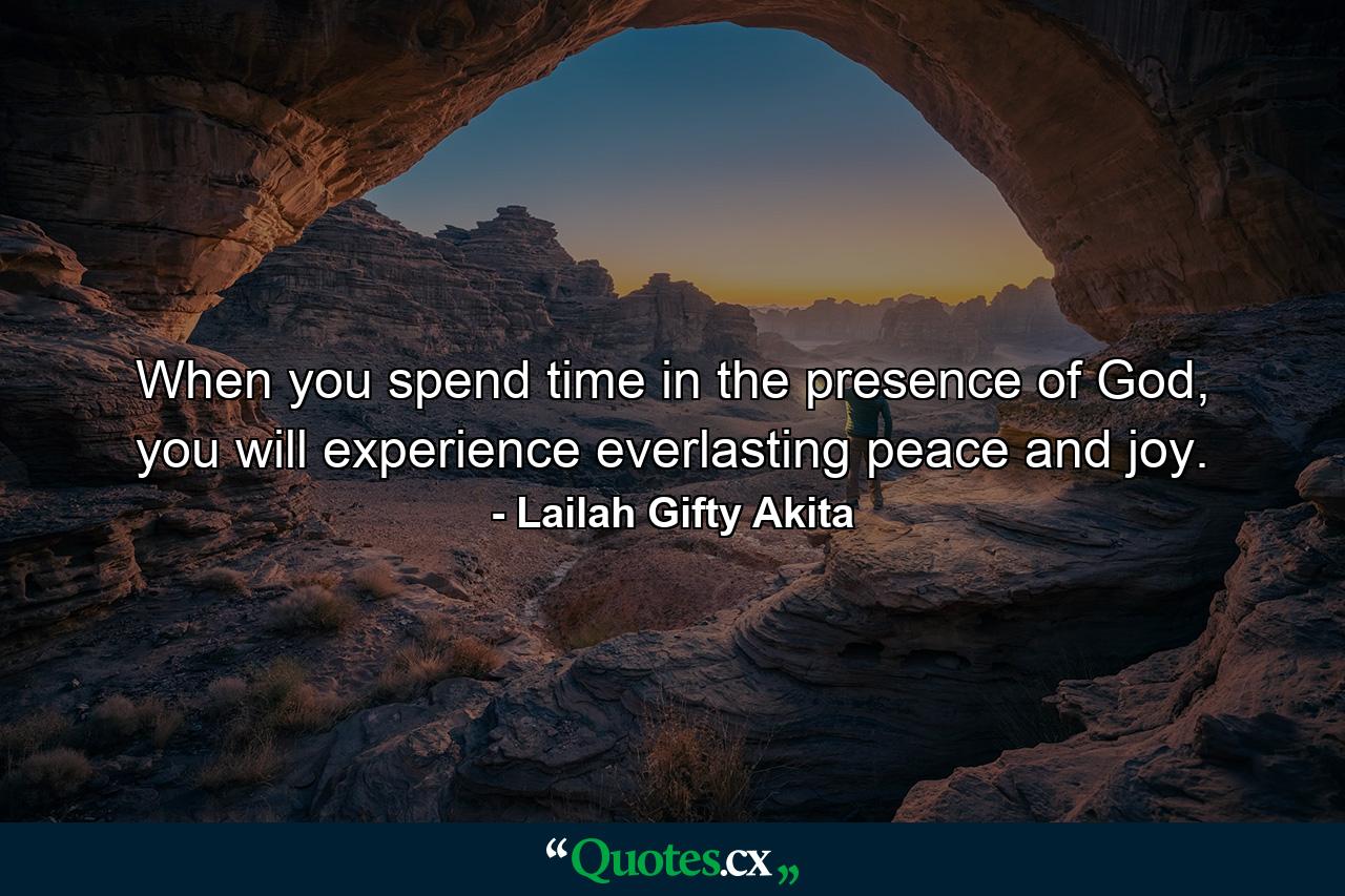 When you spend time in the presence of God, you will experience everlasting peace and joy. - Quote by Lailah Gifty Akita