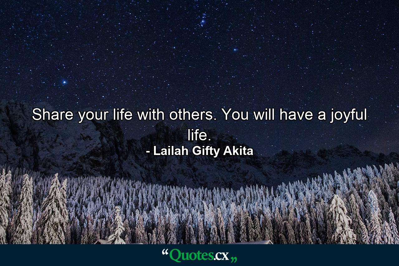 Share your life with others. You will have a joyful life. - Quote by Lailah Gifty Akita