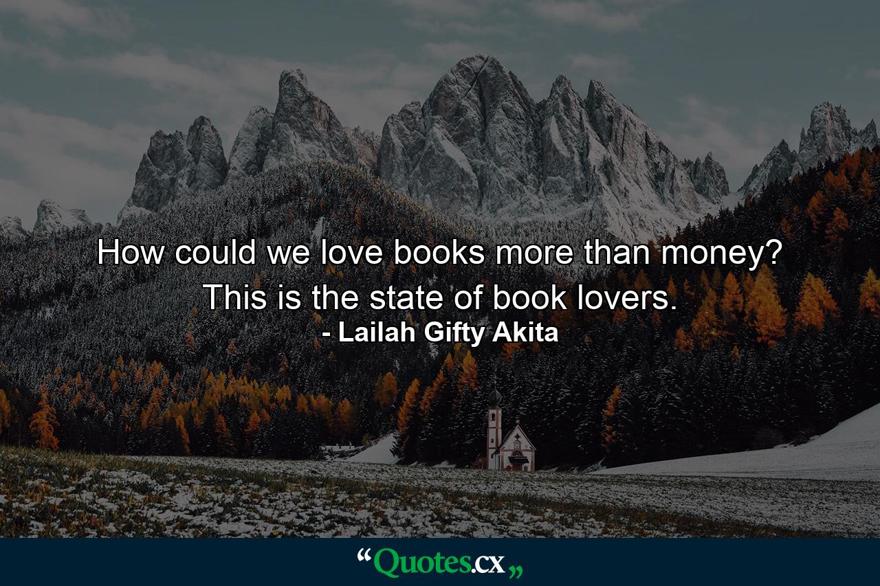 How could we love books more than money? This is the state of book lovers. - Quote by Lailah Gifty Akita