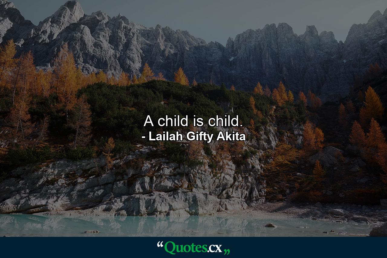 A child is child. - Quote by Lailah Gifty Akita