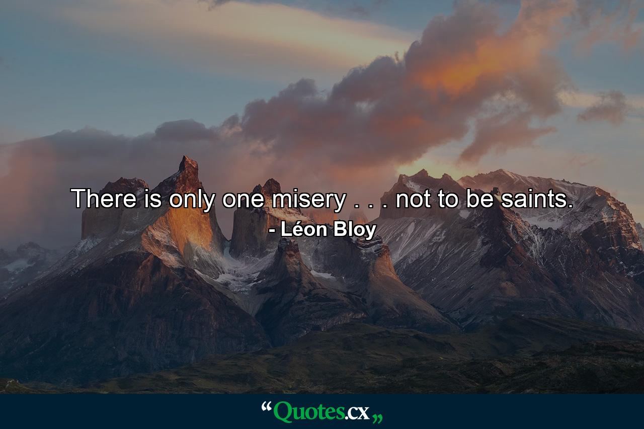 There is only one misery . . . not to be saints. - Quote by Léon Bloy