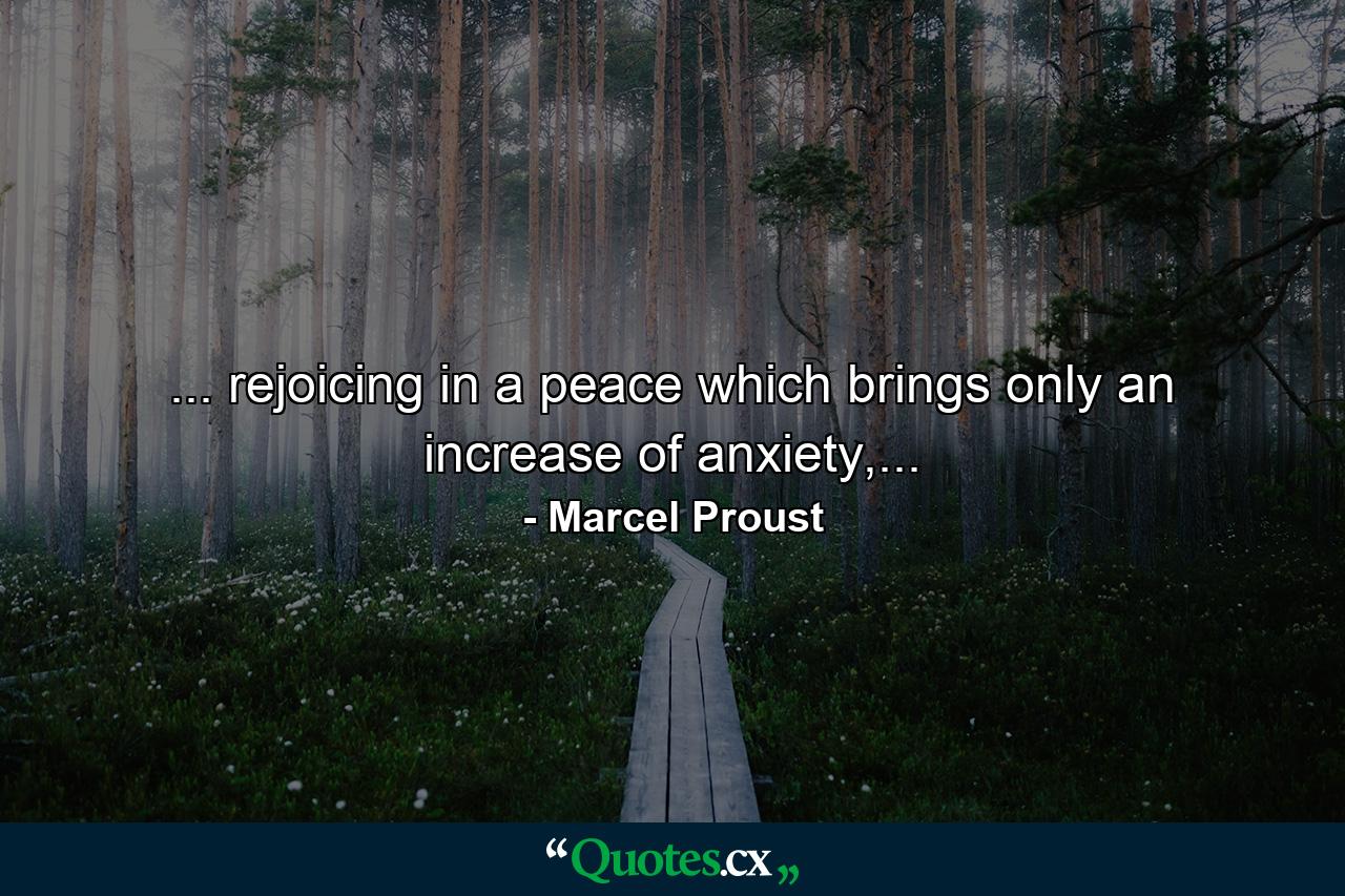 ... rejoicing in a peace which brings only an increase of anxiety,... - Quote by Marcel Proust