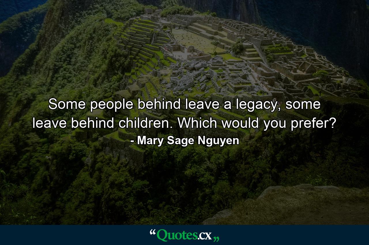 Some people behind leave a legacy, some leave behind children. Which would you prefer? - Quote by Mary Sage Nguyen