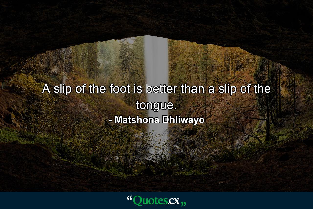 A slip of the foot is better than a slip of the tongue. - Quote by Matshona Dhliwayo