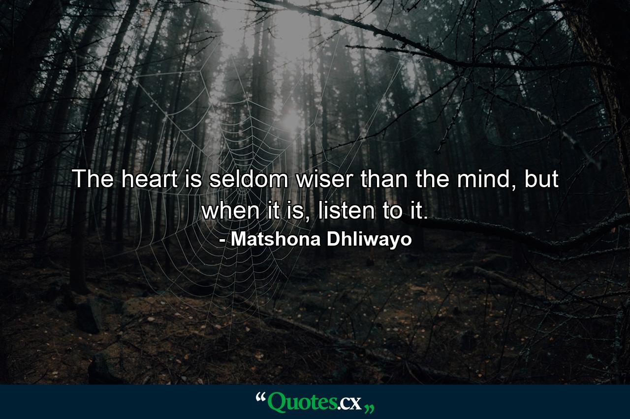 The heart is seldom wiser than the mind, but when it is, listen to it. - Quote by Matshona Dhliwayo