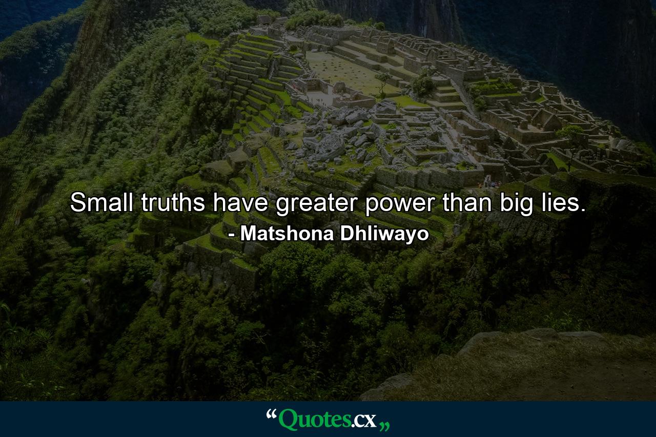 Small truths have greater power than big lies. - Quote by Matshona Dhliwayo