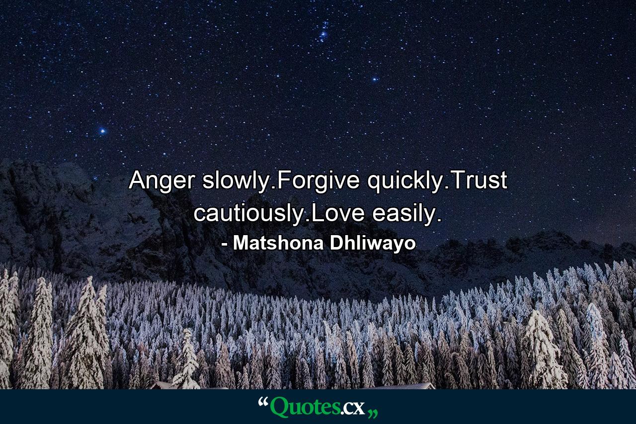 Anger slowly.Forgive quickly.Trust cautiously.Love easily. - Quote by Matshona Dhliwayo