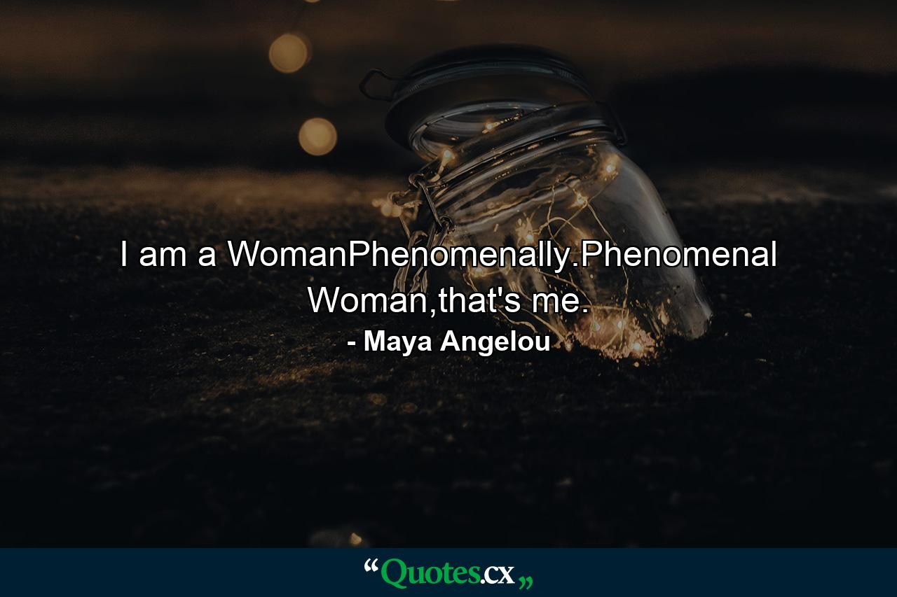 I am a WomanPhenomenally.Phenomenal Woman,that's me. - Quote by Maya Angelou