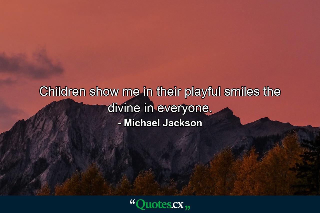 Children show me in their playful smiles the divine in everyone. - Quote by Michael Jackson