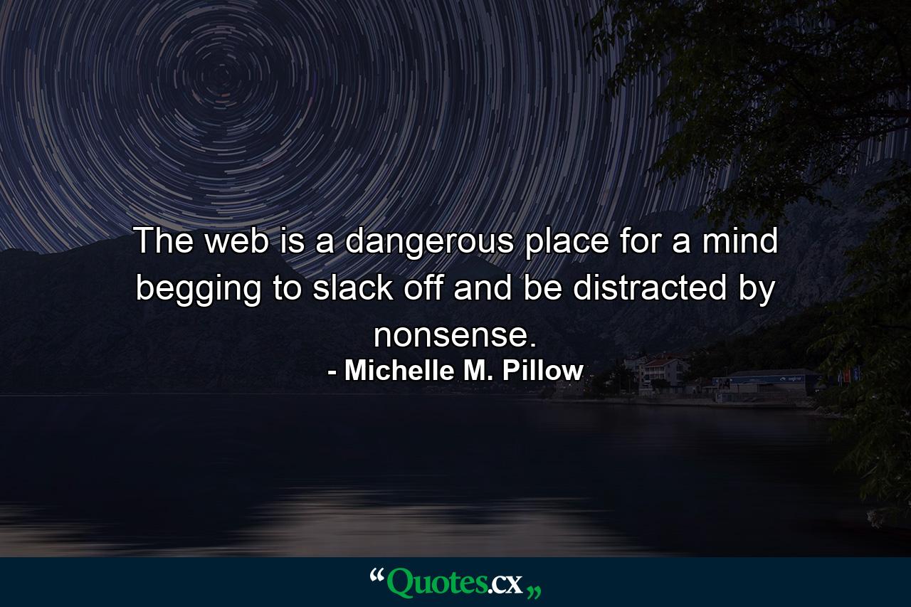 The web is a dangerous place for a mind begging to slack off and be distracted by nonsense. - Quote by Michelle M. Pillow