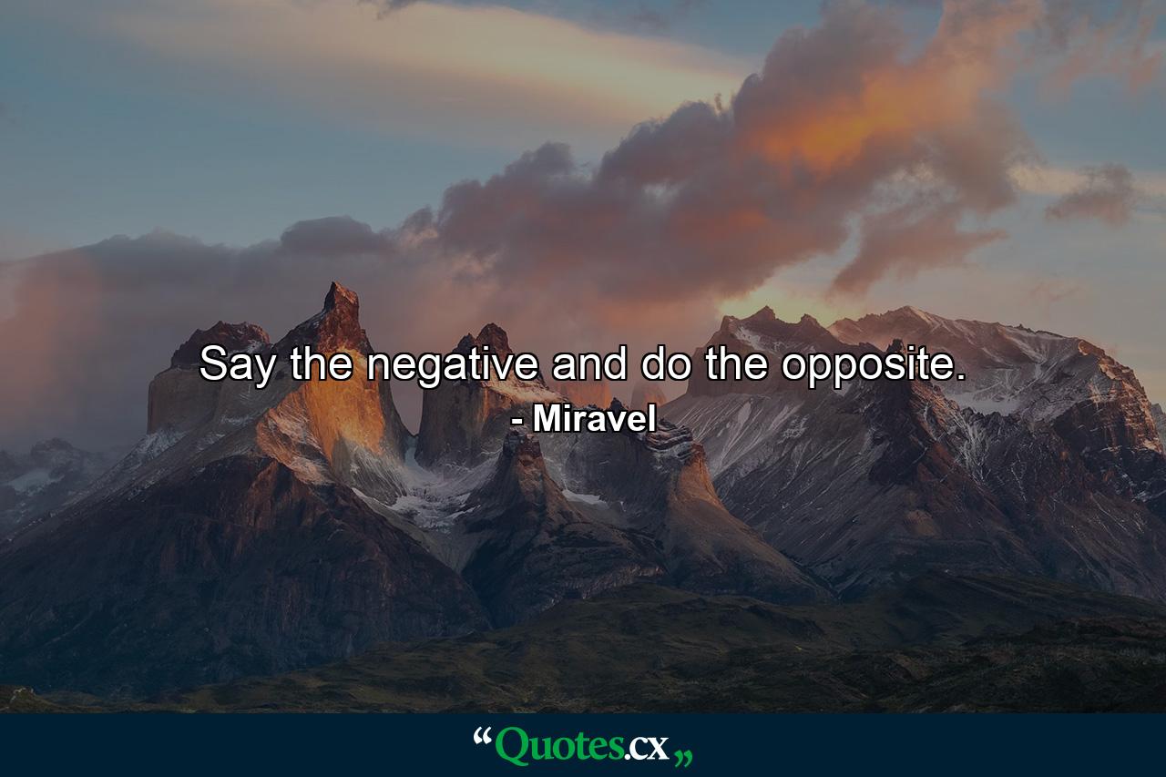 Say the negative and do the opposite. - Quote by Miravel