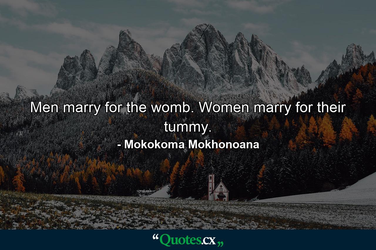 Men marry for the womb. Women marry for their tummy. - Quote by Mokokoma Mokhonoana