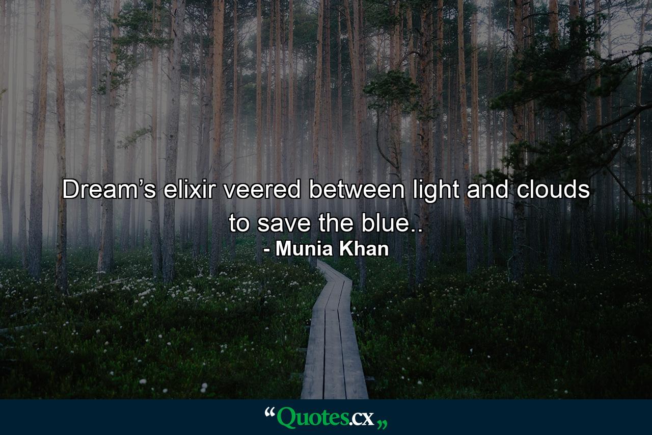 Dream’s elixir veered between light and clouds to save the blue.. - Quote by Munia Khan