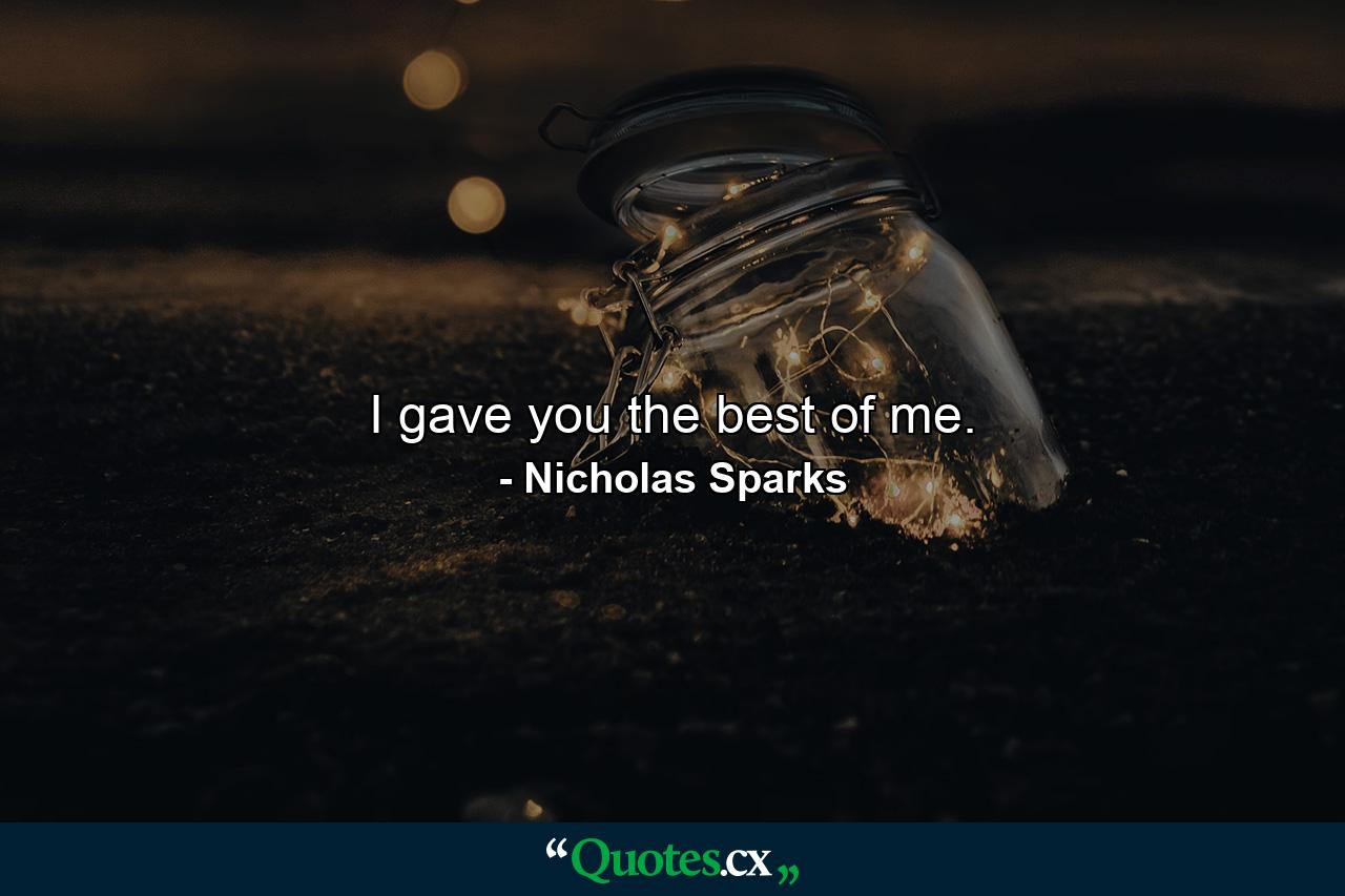 I gave you the best of me. - Quote by Nicholas Sparks