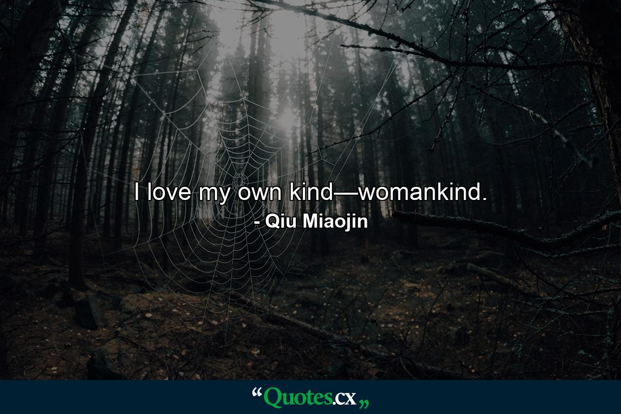 I love my own kind—womankind. - Quote by Qiu Miaojin