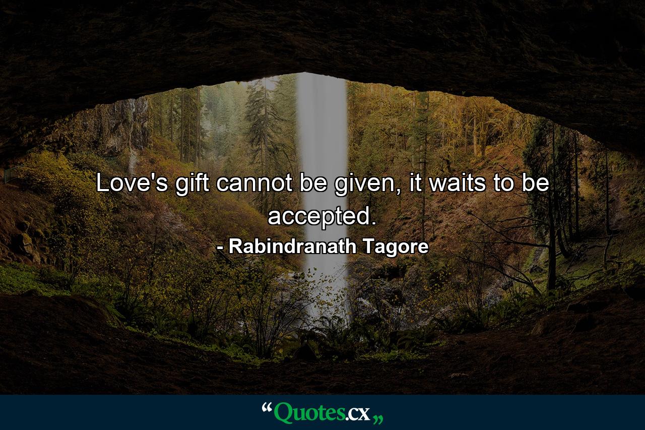 Love's gift cannot be given, it waits to be accepted. - Quote by Rabindranath Tagore