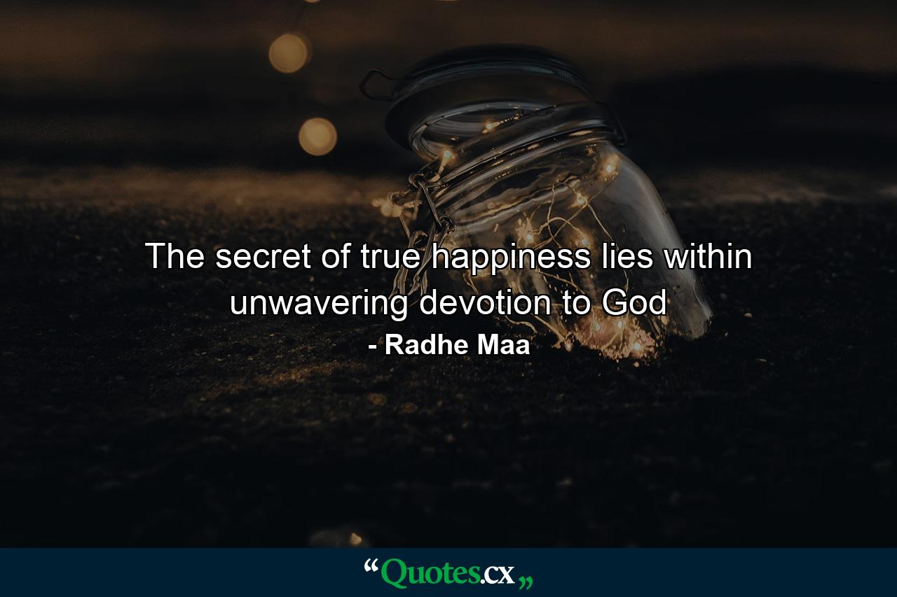 The secret of true happiness lies within unwavering devotion to God - Quote by Radhe Maa