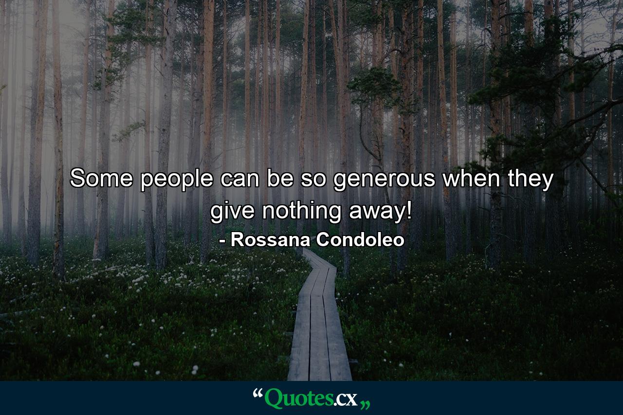 Some people can be so generous when they give nothing away! - Quote by Rossana Condoleo