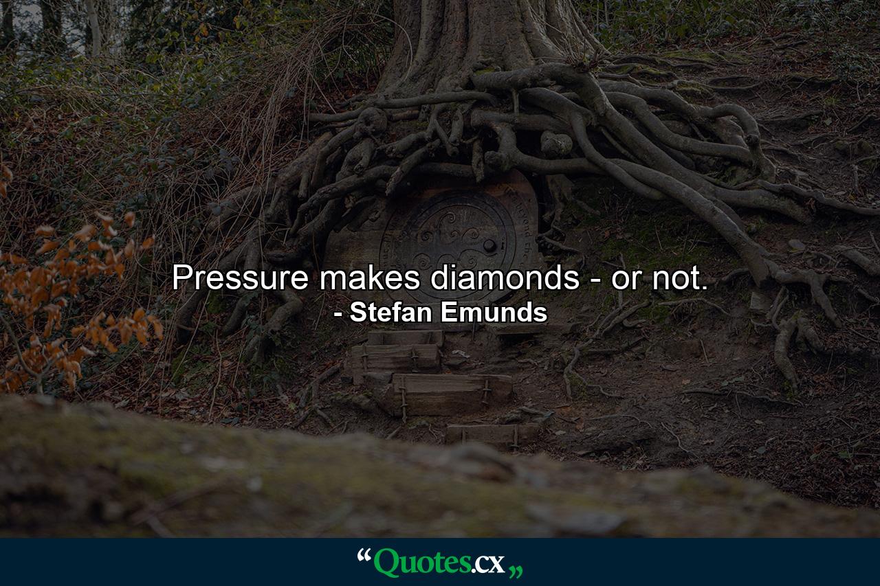 Pressure makes diamonds - or not. - Quote by Stefan Emunds