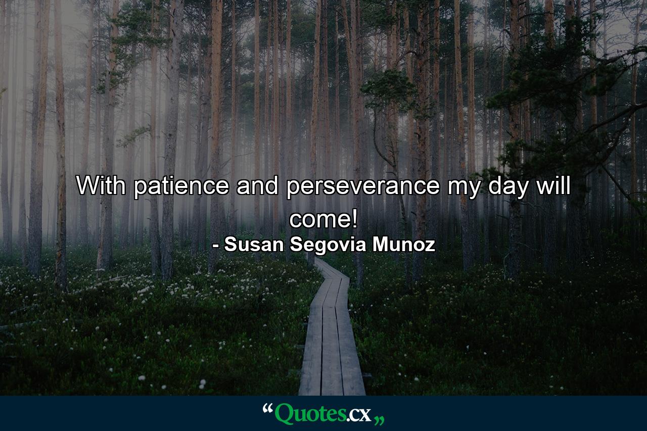 With patience and perseverance my day will come! - Quote by Susan Segovia Munoz