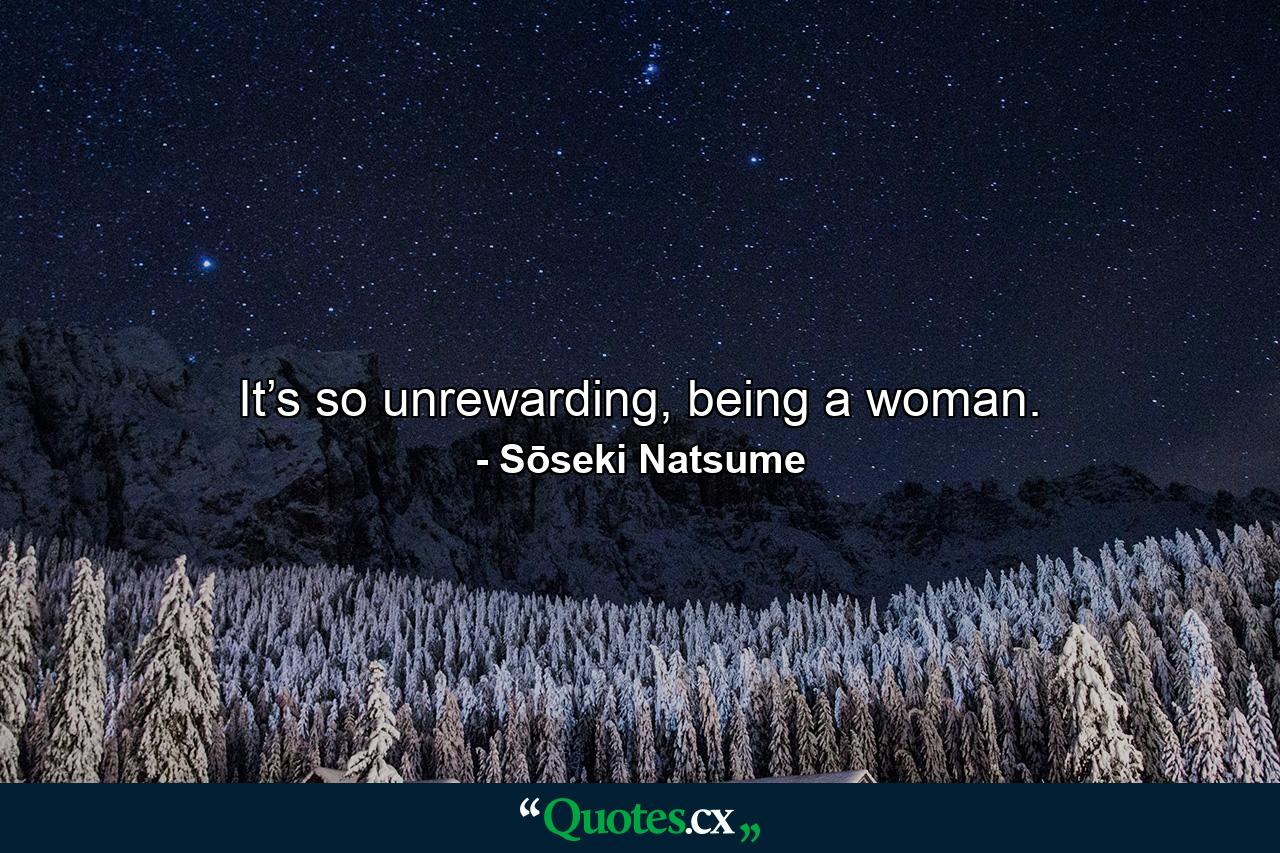 It’s so unrewarding, being a woman. - Quote by Sōseki Natsume