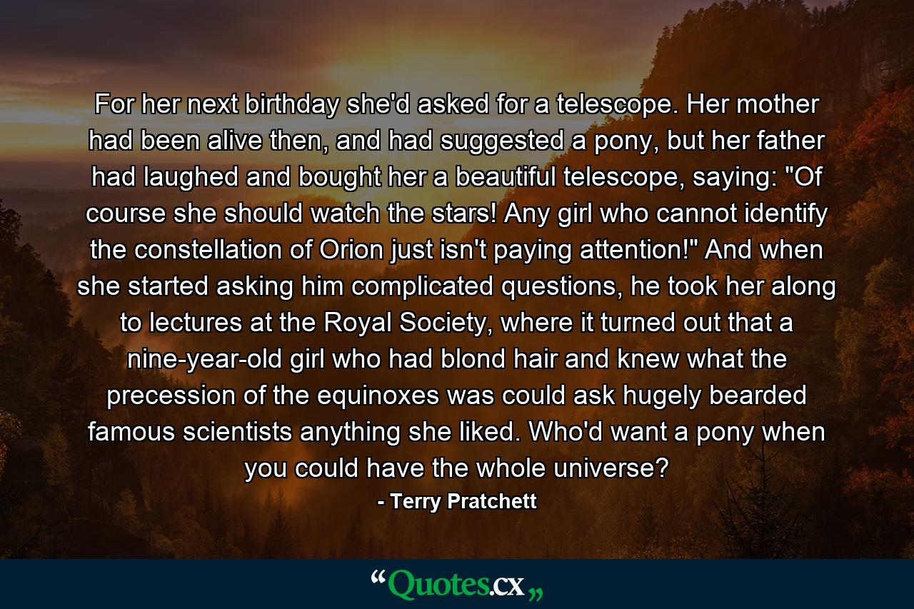 For her next birthday she'd asked for a telescope. Her mother had been alive then, and had suggested a pony, but her father had laughed and bought her a beautiful telescope, saying: 