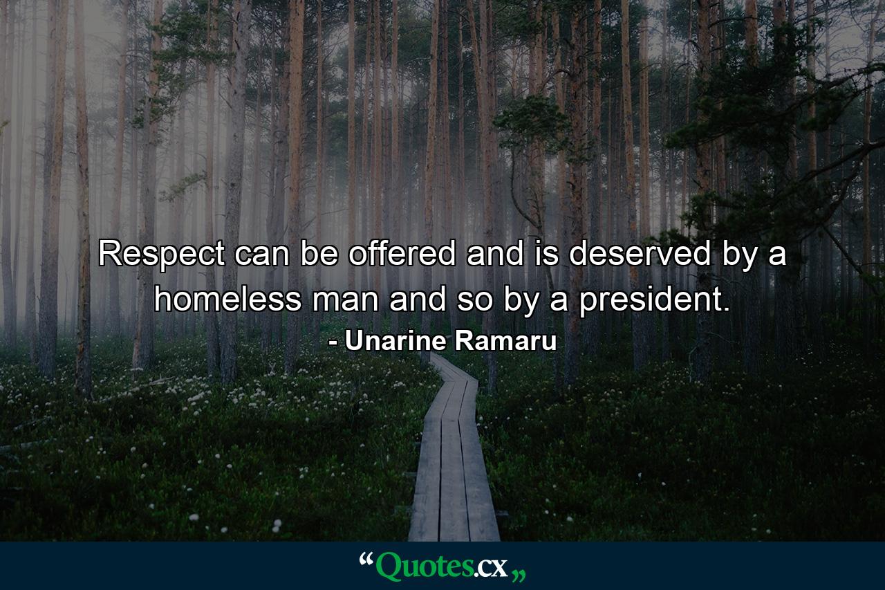 Respect can be offered and is deserved by a homeless man and so by a president. - Quote by Unarine Ramaru