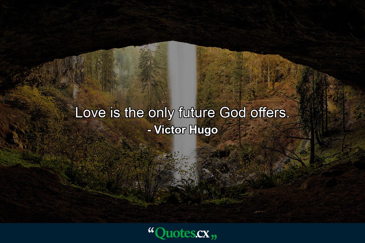 Love is the only future God offers. - Quote by Victor Hugo