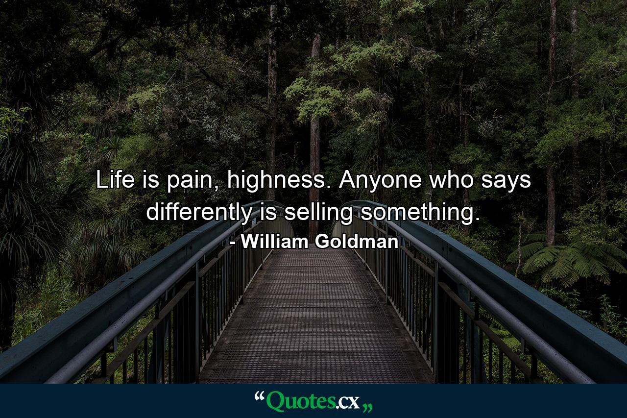 Life is pain, highness. Anyone who says differently is selling something. - Quote by William Goldman